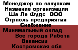 Менеджер по закупкам › Название организации ­ Ша-Ле-Фудс, ООО › Отрасль предприятия ­ Снабжение › Минимальный оклад ­ 40 000 - Все города Работа » Вакансии   . Костромская обл.,Вохомский р-н